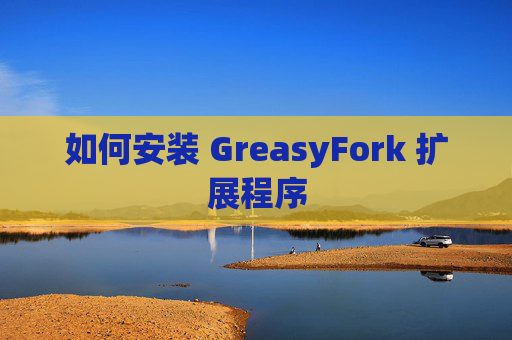 如何安装 GreasyFork 扩展程序